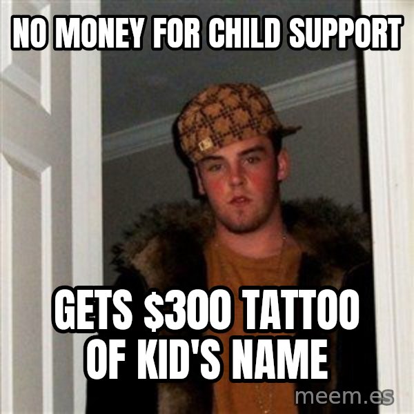 Scumbag Steve meme: NO MONEY FOR CHILD SUPPORT / GETS $300 TATTOO OF KID'S NAME