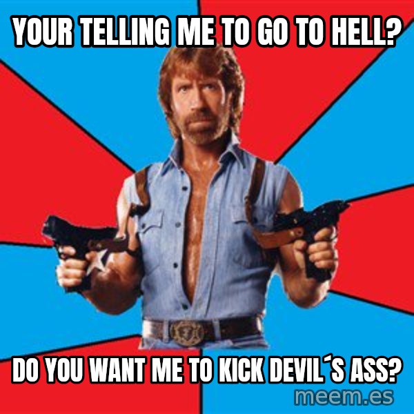 Chuck Norris  meme: your telling me to go to hell? / do you want me to kick devil´s ass?