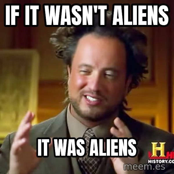 Ancient Aliens meme: IF it wasn't aliens / it was aliens