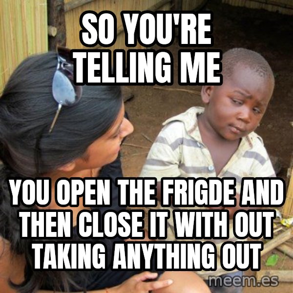 Skeptical 3rd World Kid meme: so you're telling me / you open the frigde and then close it with out taking anything out