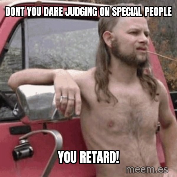 Almost Politically Correct Redneck meme: Dont you dare judging on special people / you retard!