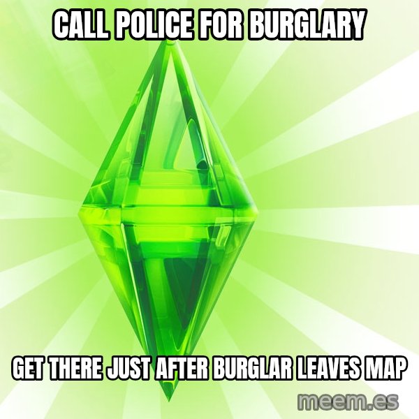 Sims meme: CALL POLICE FOR BURGLARY / GET THERE JUST AFTER BURGLAR LEAVES MAP