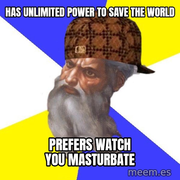 Scumbag God meme: has unlimited power to save the world / prefers watch you masturbate