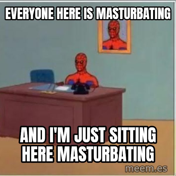 Spiderman Desk meme: everyone here is masturbating / and i'm just sitting here masturbating