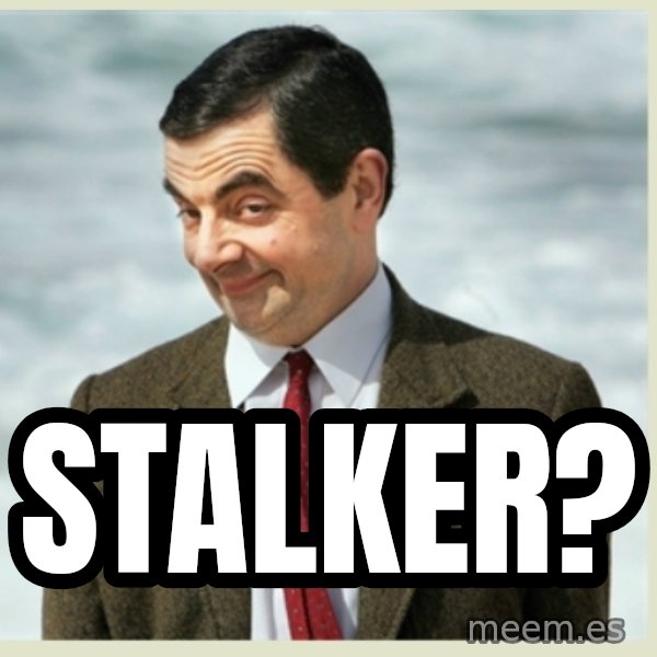 MR bean meme: Stalker?