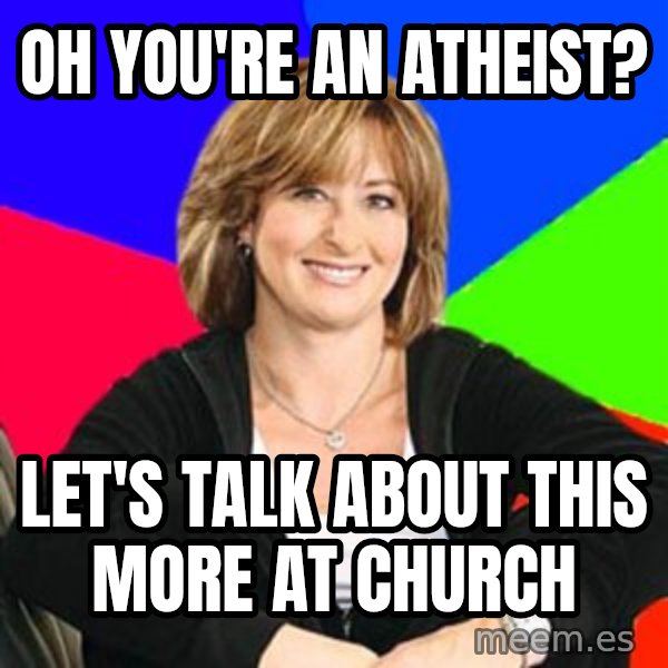 Sheltering Suburban Mom meme: Oh you're an atheist? / let's talk about this more at church
