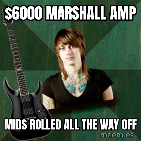 Progressive Guitarist meme: $6000 Marshall amp / mids rolled all the way off