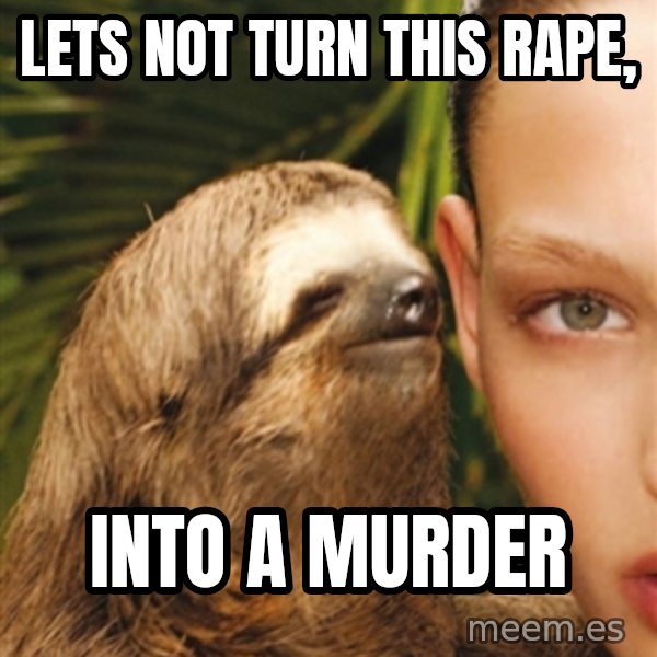 The Rape Sloth meme: Lets not turn this rape, / into a murder