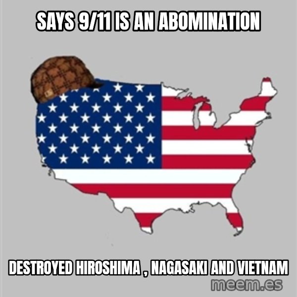Scumbag America2 meme: says 9/11 is an abomination / Destroyed Hiroshima , nagasaki and vietnam