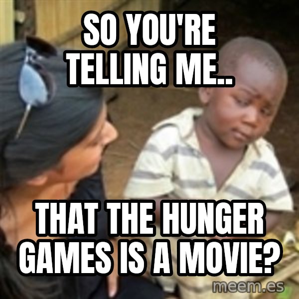 Skeptical 3rd World Kid meme: So you're telling me.. / THAT THE HUNGER GAMES IS A MOVIE?