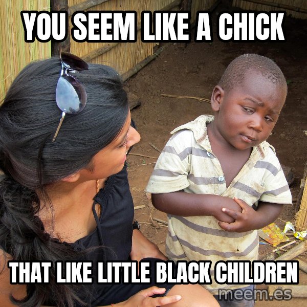 Skeptical African Child meme: you seem like a chick / that like little black children