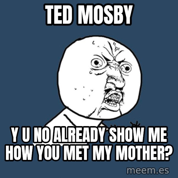 Y U No meme: ted mosby / y u no already show me how you met my mother?