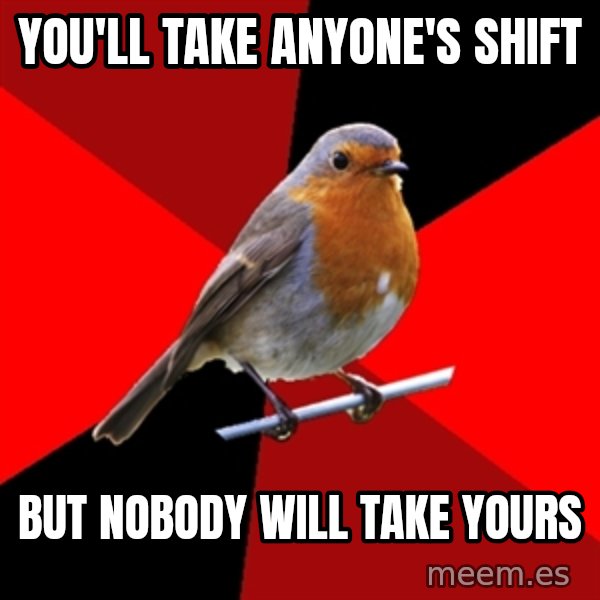 Retail Robin meme: you'll take anyone's shift / but nobody will take yours