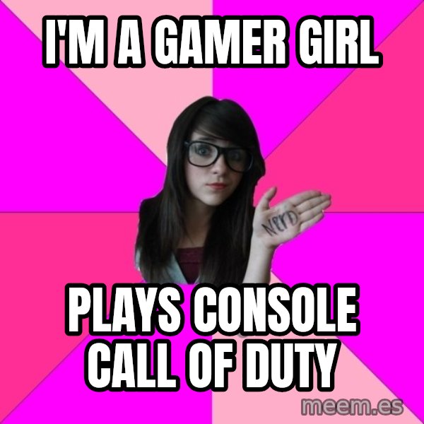 Idiot Nerd Girl meme: i'm a gamer girl / plays console call of duty