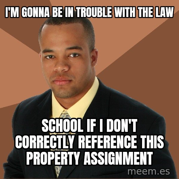 Successful Black Man meme: I'M GONNA BE IN TROUBLE WITH THE LAW / SCHOOL IF I DON'T CORRECTLY REFERENCE THIS PROPERTY ASSIGNMENT