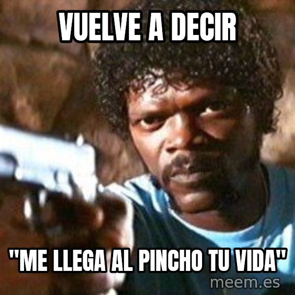 Pulp Fiction meme: vuelve a decir / "me llega al pincho tu vida"