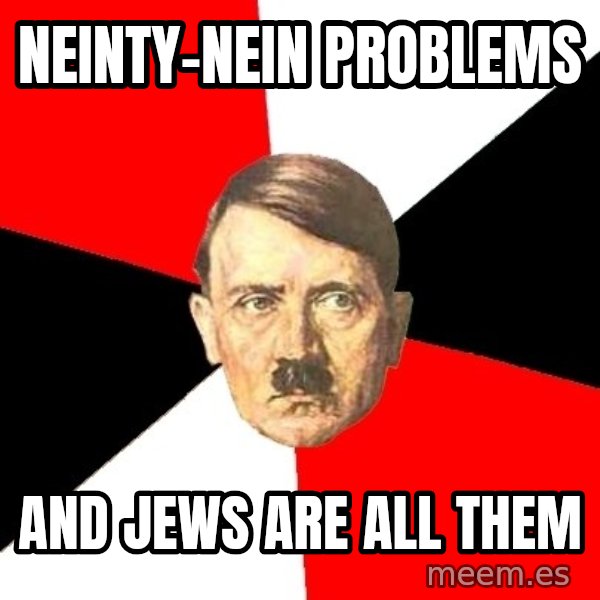 Advice Hitler meme: neinty-nein problems / and Jews are all them