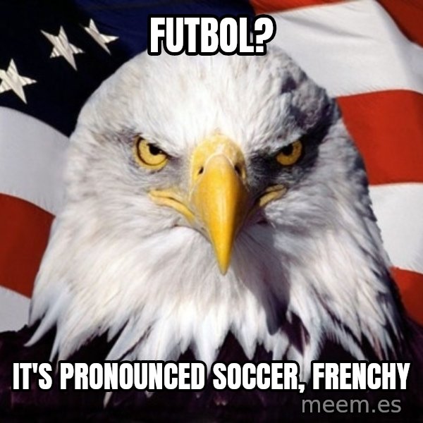 American Pride Eagle meme: futbol? / it's pronounced soccer, frenchy