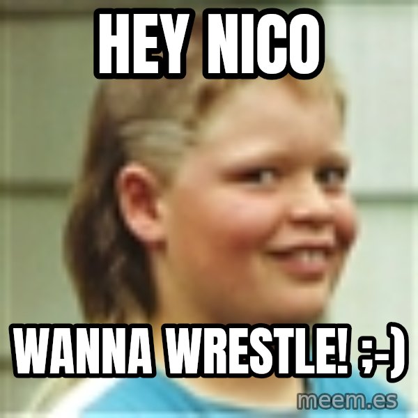 Jonnen Neuvo meme: hey nico / wanna wrestle! ;-)