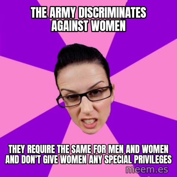 Privilege Denying Feminist meme: The army discriminates against women / They require the same for men and women and don't give women any special privileges