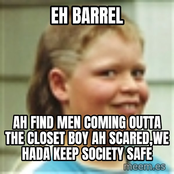 Jonnen Neuvo meme: eh barrel / ah find men coming outta the closet boy ah scared,we hada keep society safe