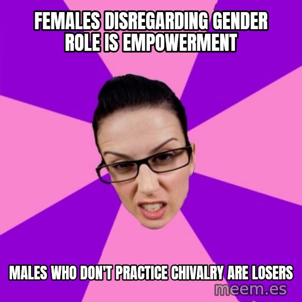 Privilege Denying Feminist meme: Females Disregarding Gender Role is Empowerment / Males who don't practice chivalry are losers