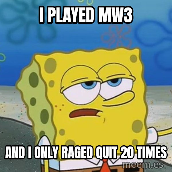 I'll have you know Spongebob meme: I played Mw3 / and i only raged quit 20 times