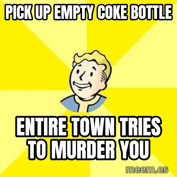 Fallout 3 meme: pick up empty coke bottle / entire town tries to murder you