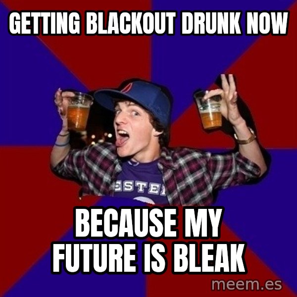 Sunny Student meme: getting blackout drunk now / because my future is bleak