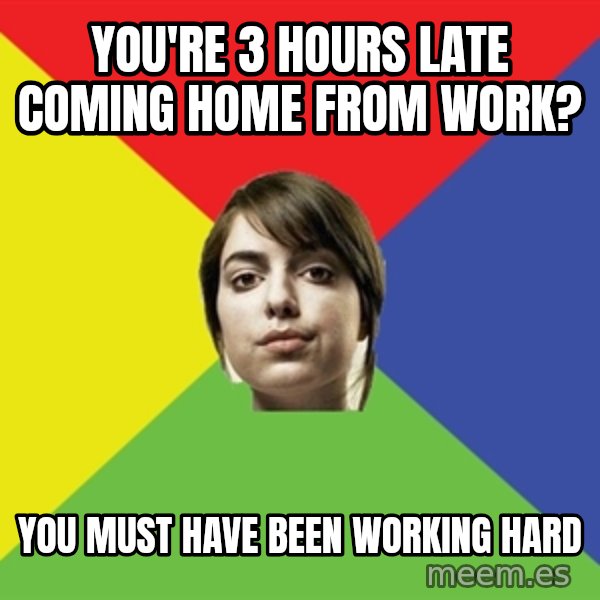 Non Jealous Girl meme: YOU'RE 3 HOURS LATE COMING HOME FROM WORK? / YOU MUST HAVE BEEN WORKING HARD