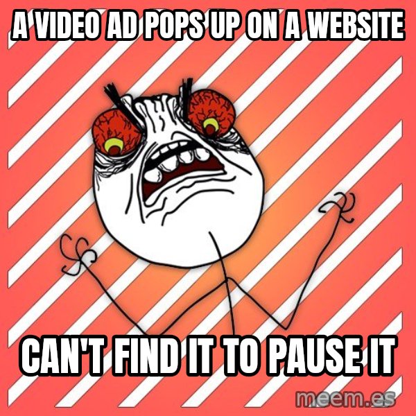 iHate meme: A VIDEO AD POPS UP ON A WEBSITE / CAN'T FIND IT TO PAUSE IT