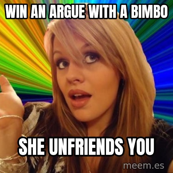 Dumb Blonde meme: Win an argue with a bimbo / she unfriends you