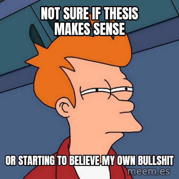 Futurama Fry meme: Not sure if thesis makes sense / Or starting to believe my own bullshit