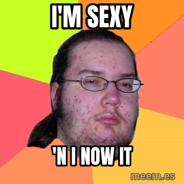 gordo granudo meme: i'm sexy / 'n i now it