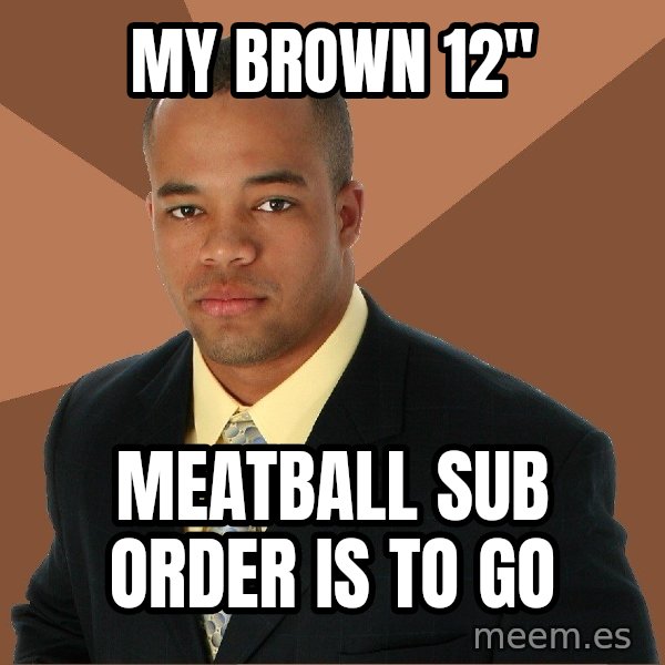Successful Black Man meme: my brown 12" / meatball sub order is to go