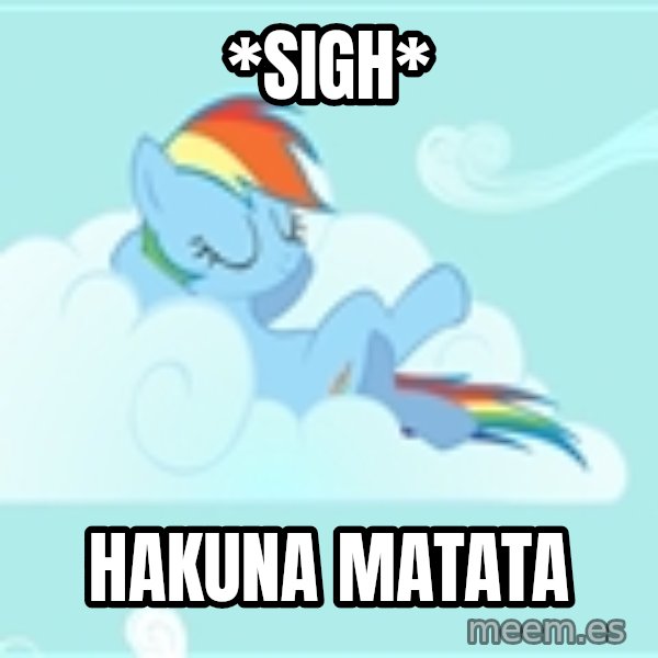 My Little Pony meme: *sigh* / HakunA matata