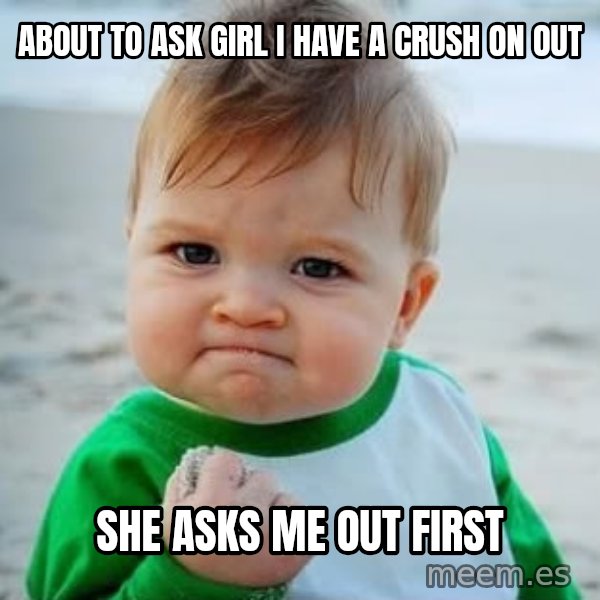 fist pump baby meme: About to ask girl I have a crush on out / She asks me out first