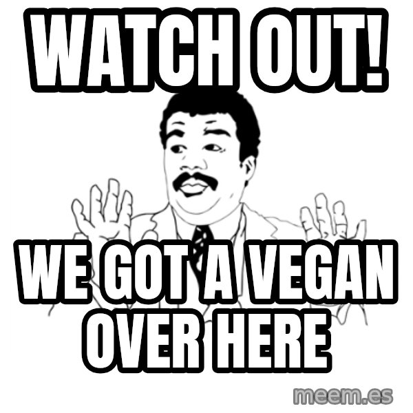 we got a badass over here meme: watch out! / We got a vegan over here