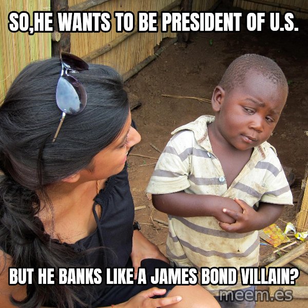 Skeptical African Child meme: so,He wants to be President of U.S. / but he banks like a james Bond villain?