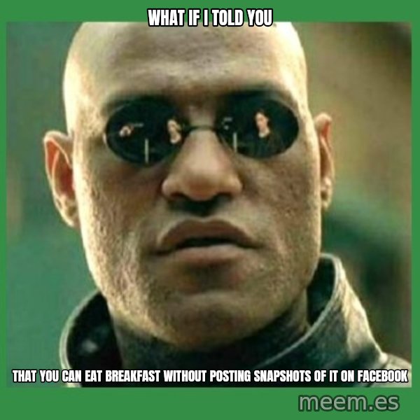 Matrix Morpheus meme: what if i told you / that you can eat breakfast without posting snapshots of it on facebook