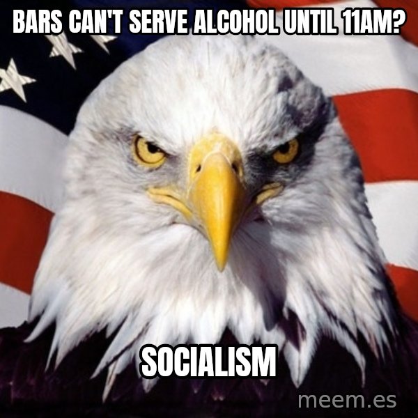 American Pride Eagle meme: Bars can't serve alcohol until 11AM? / socialism