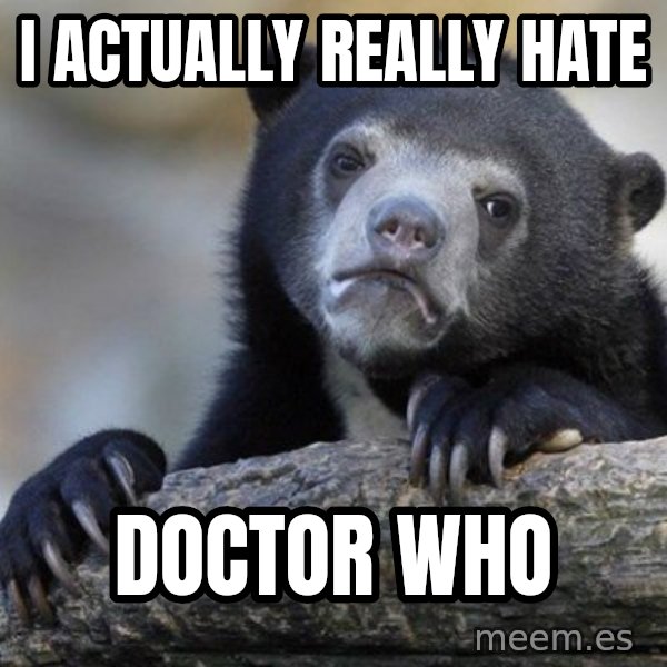 Confession Bear meme: I actually really hate / Doctor who