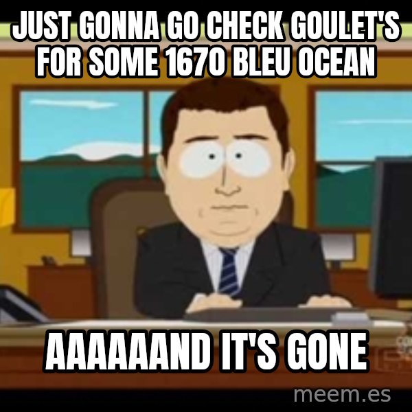 Aand Its Gone meme: Just gonna go check goulet's for some 1670 Bleu ocean / aaaaaand it's gone