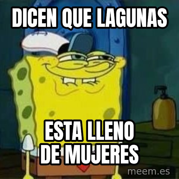 Spongebob meme: dicen que lagunas / esta lleno de mujeres