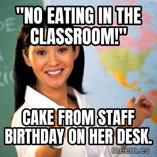 Unhelpful High School Teacher meme: "No eating in the classroom!" / cake from staff birthday on her desk.