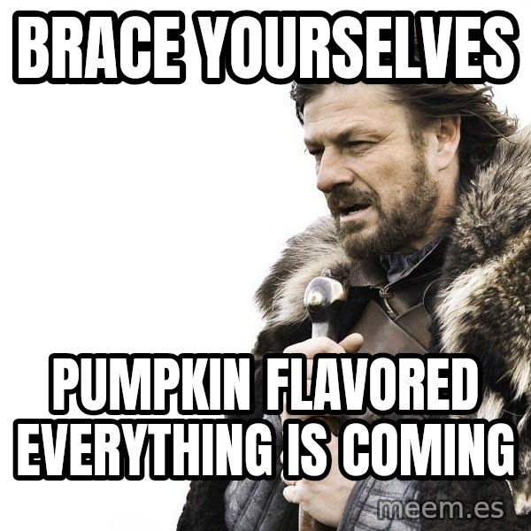 Winter is Coming meme: BRACE YOURSELVES / PUMPKIN FLAVORED EVERYTHING IS COMING