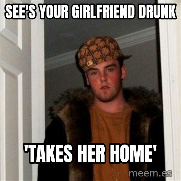 Scumbag Steve meme: see's your girlfriend drunk / 'takes her home'