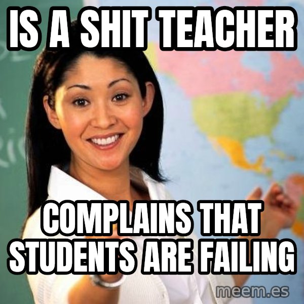 Unhelpful High School Teacher meme: is a shit teacher / complains that students are failing