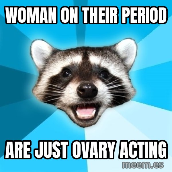 Lame Pun Coon meme: woman on their period / are just ovary acting