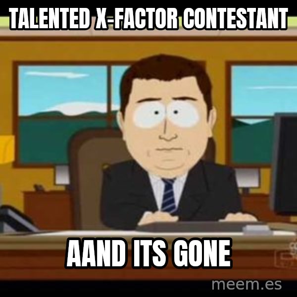 south park aand it's gone meme: talented x-factor contestant / aand its gone
